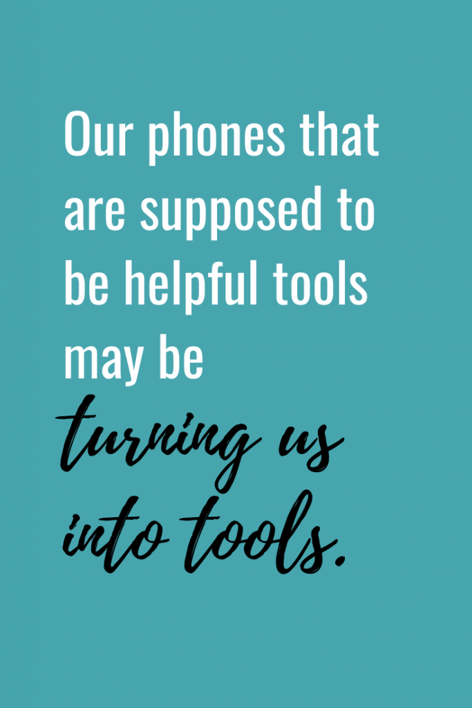 Our phones that are supposed to be helpful tools may be turning us into tools.