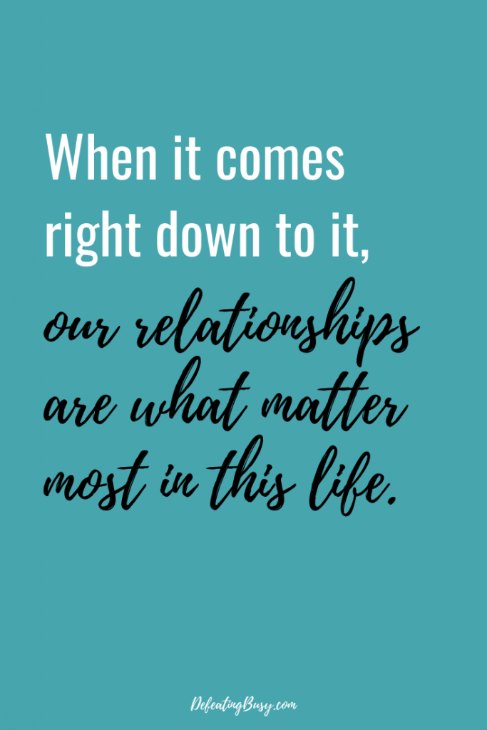 When it comes right down to it, our relationships are what matter most in this life.